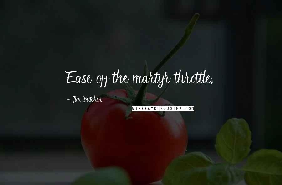 Jim Butcher Quotes: Ease off the martyr throttle.