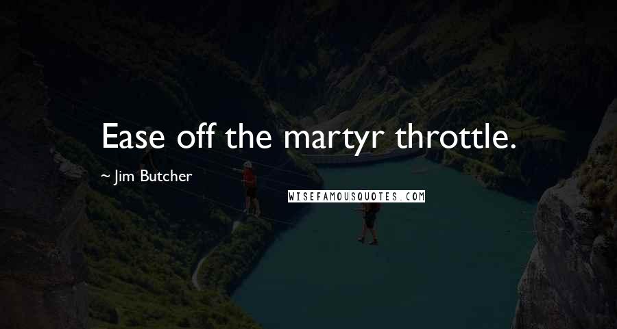 Jim Butcher Quotes: Ease off the martyr throttle.
