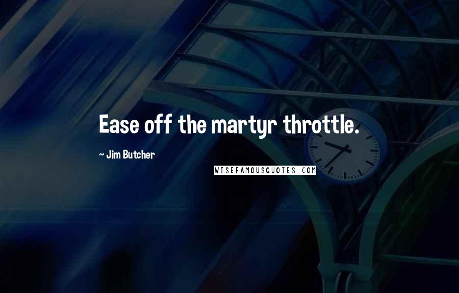 Jim Butcher Quotes: Ease off the martyr throttle.