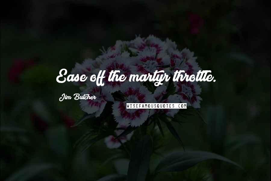 Jim Butcher Quotes: Ease off the martyr throttle.