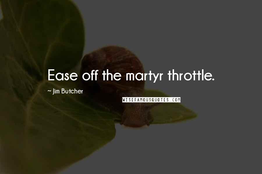 Jim Butcher Quotes: Ease off the martyr throttle.