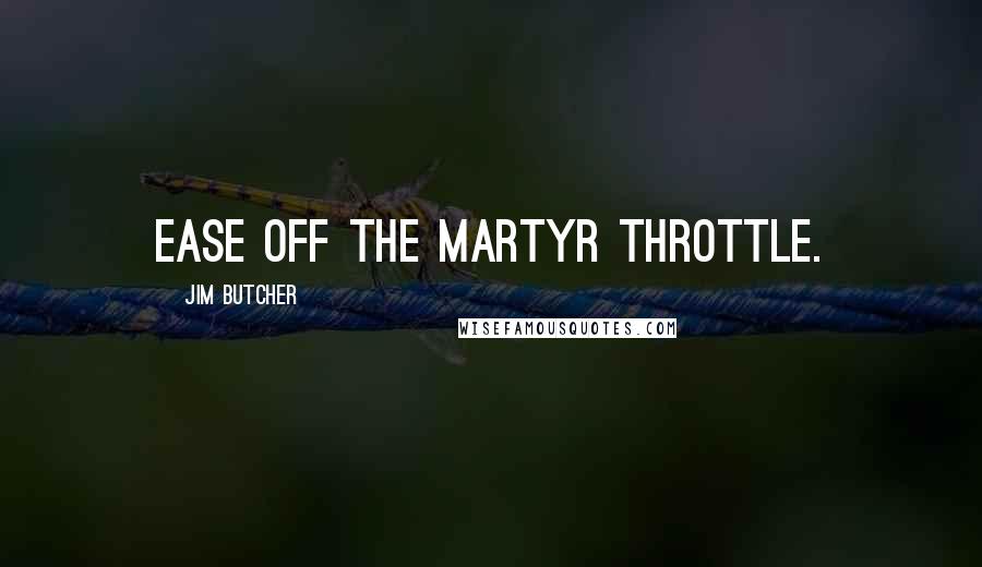 Jim Butcher Quotes: Ease off the martyr throttle.