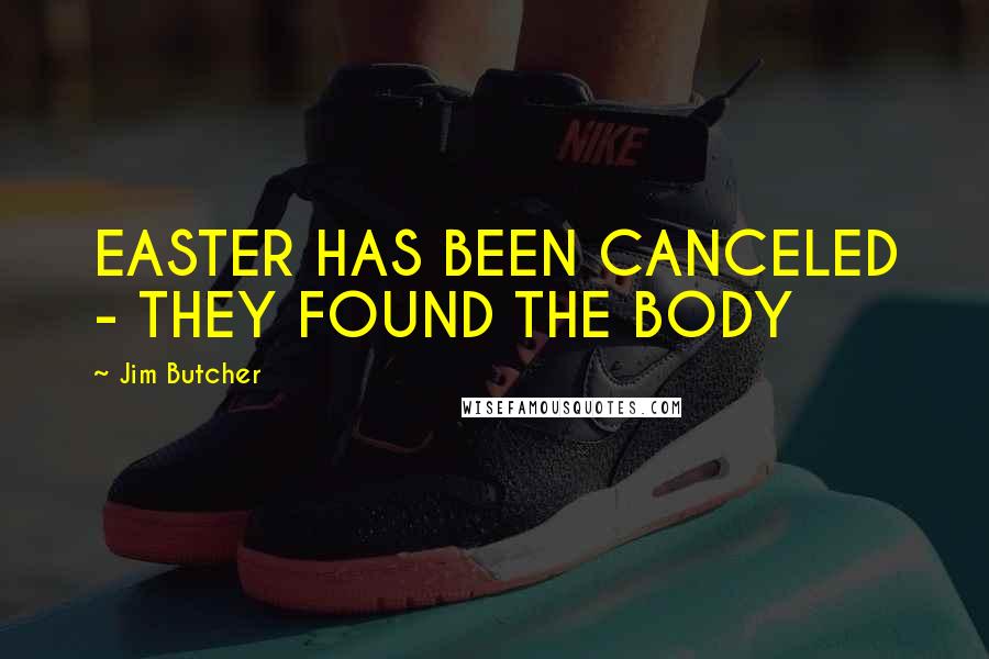 Jim Butcher Quotes: EASTER HAS BEEN CANCELED - THEY FOUND THE BODY