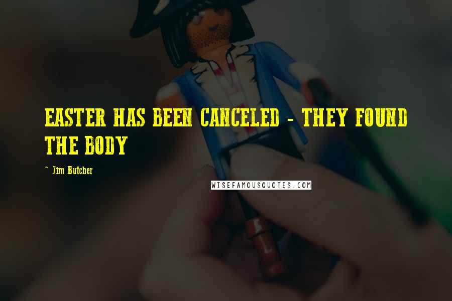 Jim Butcher Quotes: EASTER HAS BEEN CANCELED - THEY FOUND THE BODY