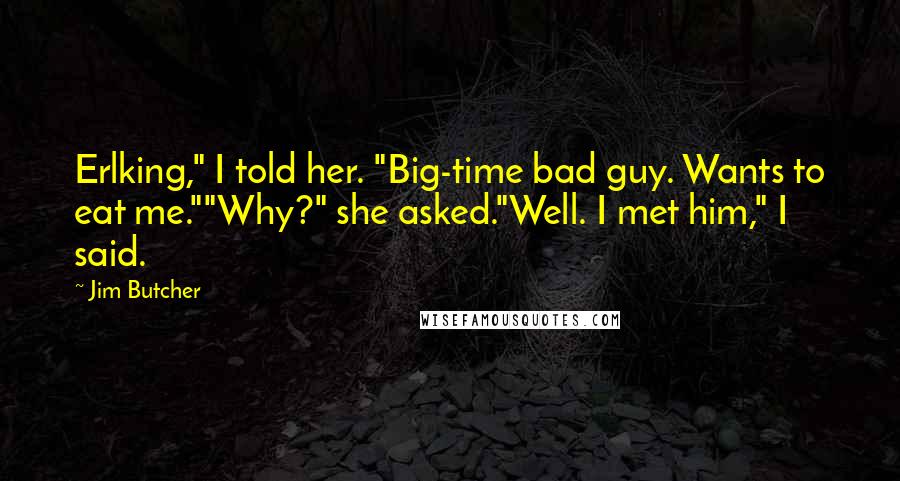 Jim Butcher Quotes: Erlking," I told her. "Big-time bad guy. Wants to eat me.""Why?" she asked."Well. I met him," I said.