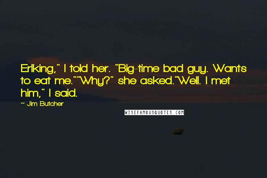 Jim Butcher Quotes: Erlking," I told her. "Big-time bad guy. Wants to eat me.""Why?" she asked."Well. I met him," I said.