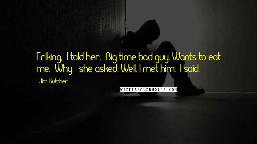 Jim Butcher Quotes: Erlking," I told her. "Big-time bad guy. Wants to eat me.""Why?" she asked."Well. I met him," I said.