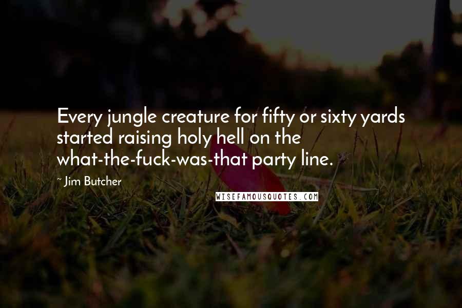 Jim Butcher Quotes: Every jungle creature for fifty or sixty yards started raising holy hell on the what-the-fuck-was-that party line.