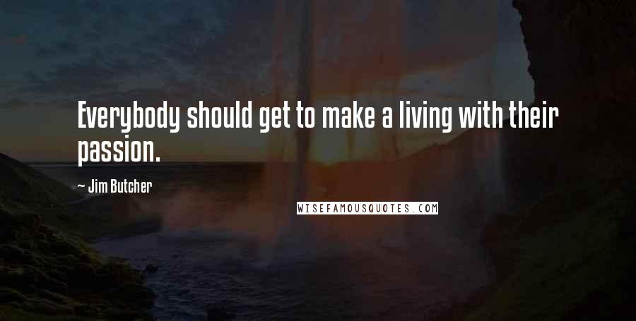 Jim Butcher Quotes: Everybody should get to make a living with their passion.