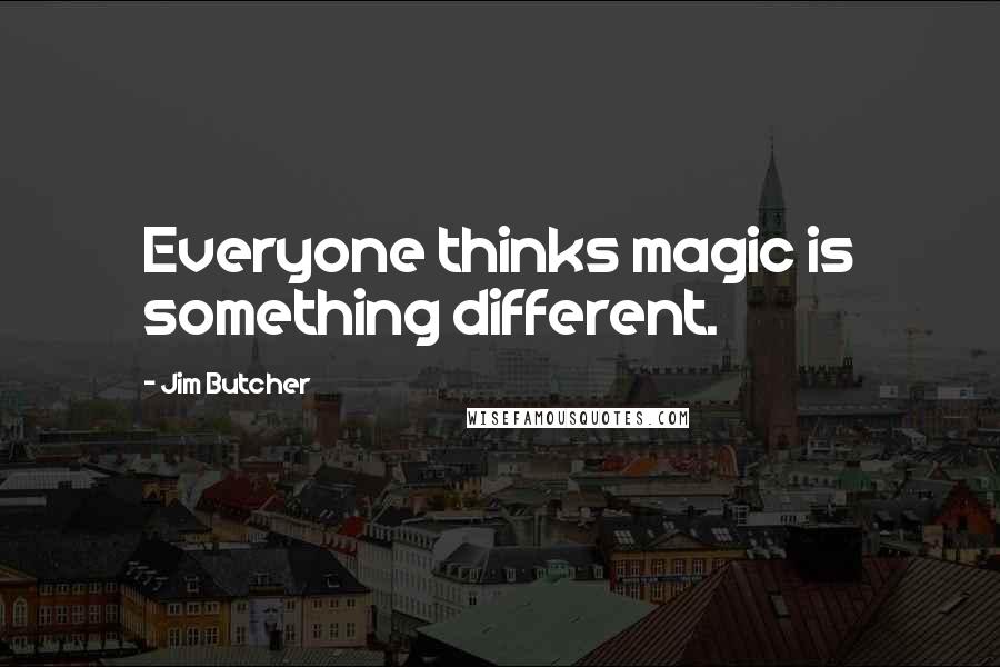 Jim Butcher Quotes: Everyone thinks magic is something different.