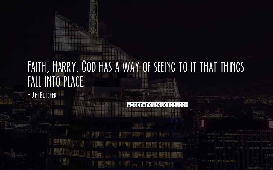 Jim Butcher Quotes: Faith, Harry. God has a way of seeing to it that things fall into place.