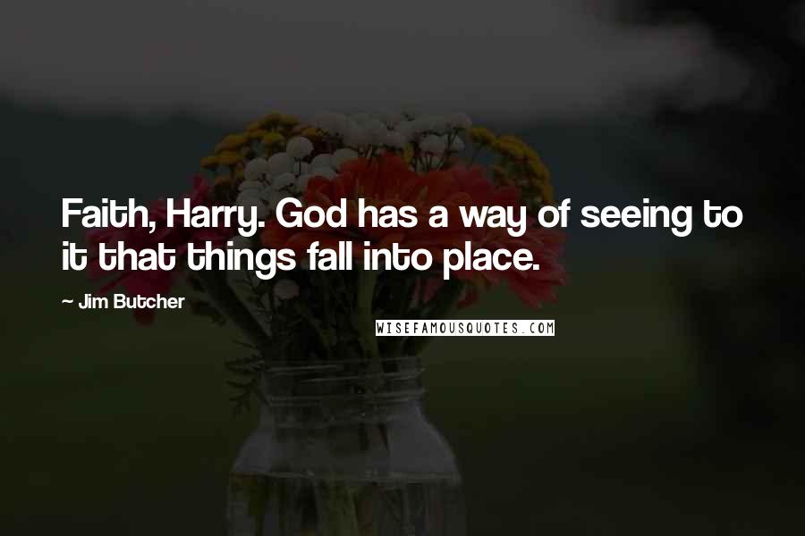 Jim Butcher Quotes: Faith, Harry. God has a way of seeing to it that things fall into place.