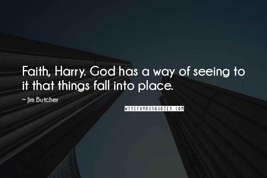 Jim Butcher Quotes: Faith, Harry. God has a way of seeing to it that things fall into place.