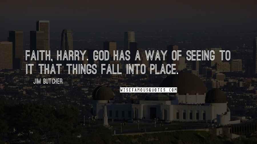 Jim Butcher Quotes: Faith, Harry. God has a way of seeing to it that things fall into place.