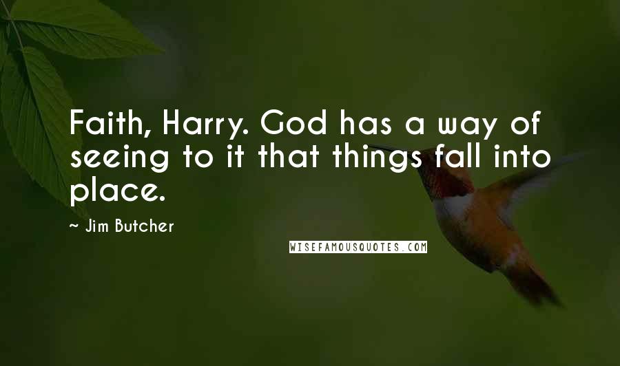 Jim Butcher Quotes: Faith, Harry. God has a way of seeing to it that things fall into place.