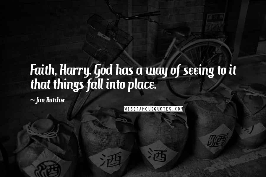 Jim Butcher Quotes: Faith, Harry. God has a way of seeing to it that things fall into place.