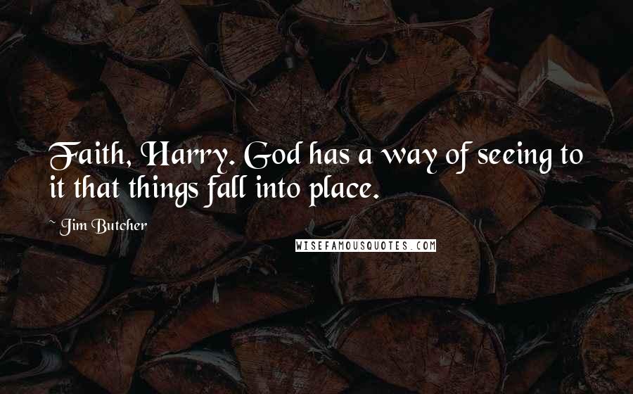 Jim Butcher Quotes: Faith, Harry. God has a way of seeing to it that things fall into place.