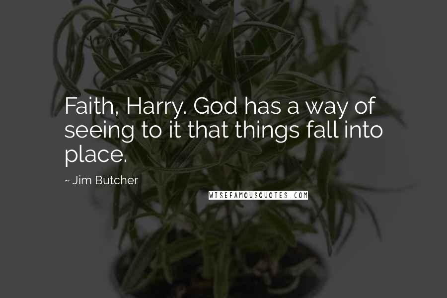 Jim Butcher Quotes: Faith, Harry. God has a way of seeing to it that things fall into place.