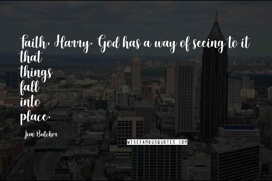 Jim Butcher Quotes: Faith, Harry. God has a way of seeing to it that things fall into place.