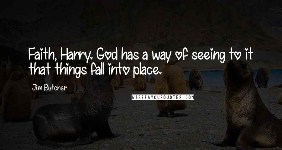Jim Butcher Quotes: Faith, Harry. God has a way of seeing to it that things fall into place.