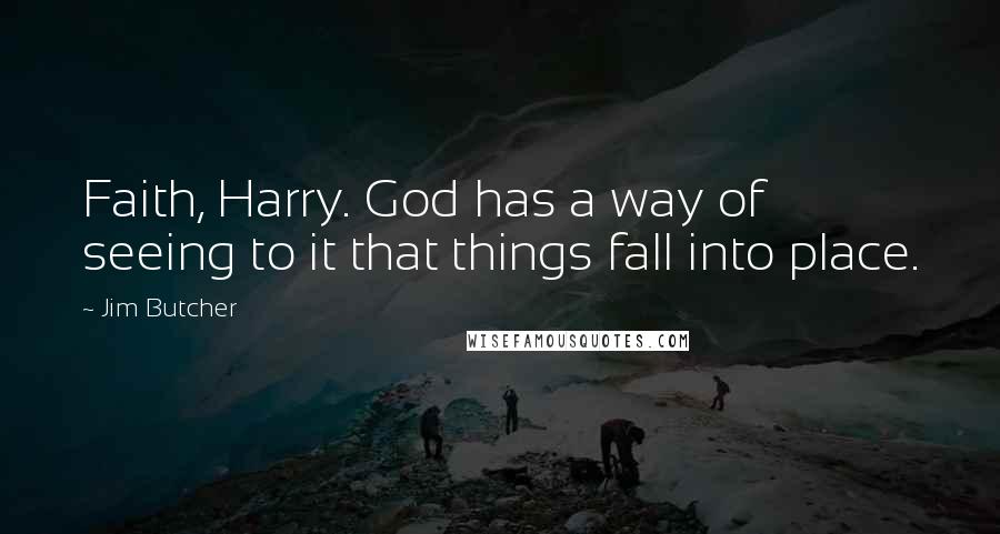 Jim Butcher Quotes: Faith, Harry. God has a way of seeing to it that things fall into place.