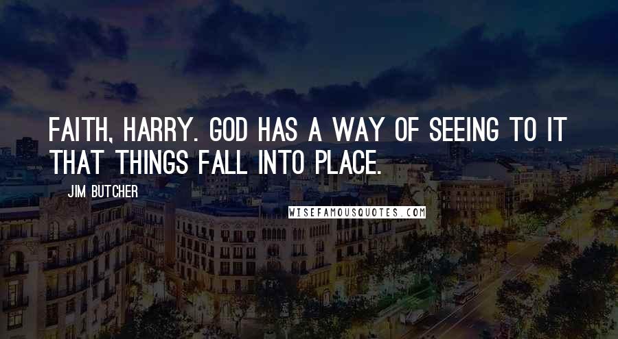 Jim Butcher Quotes: Faith, Harry. God has a way of seeing to it that things fall into place.
