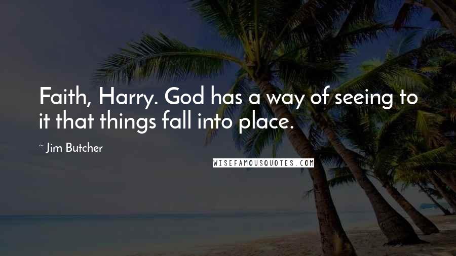 Jim Butcher Quotes: Faith, Harry. God has a way of seeing to it that things fall into place.