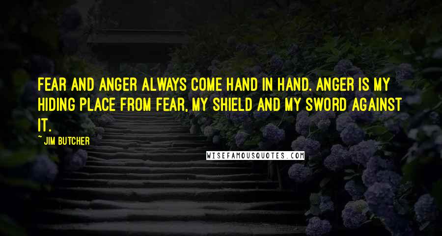 Jim Butcher Quotes: Fear and anger always come hand in hand. Anger is my hiding place from fear, my shield and my sword against it.
