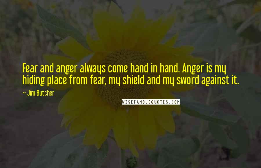 Jim Butcher Quotes: Fear and anger always come hand in hand. Anger is my hiding place from fear, my shield and my sword against it.