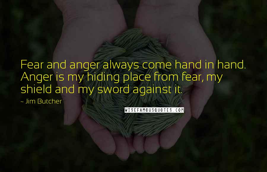 Jim Butcher Quotes: Fear and anger always come hand in hand. Anger is my hiding place from fear, my shield and my sword against it.