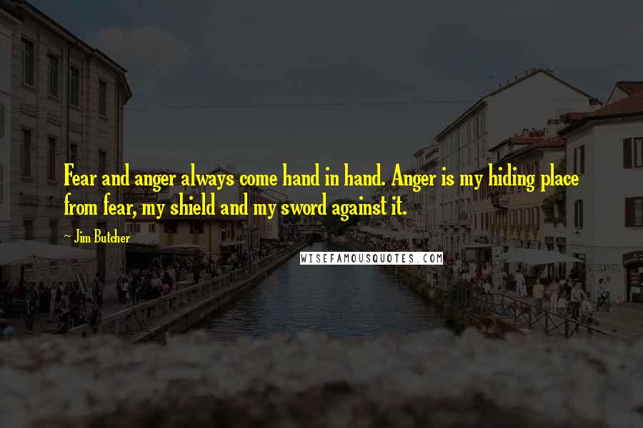 Jim Butcher Quotes: Fear and anger always come hand in hand. Anger is my hiding place from fear, my shield and my sword against it.