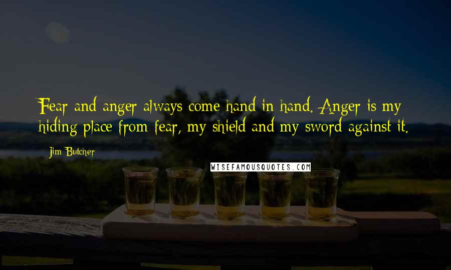 Jim Butcher Quotes: Fear and anger always come hand in hand. Anger is my hiding place from fear, my shield and my sword against it.