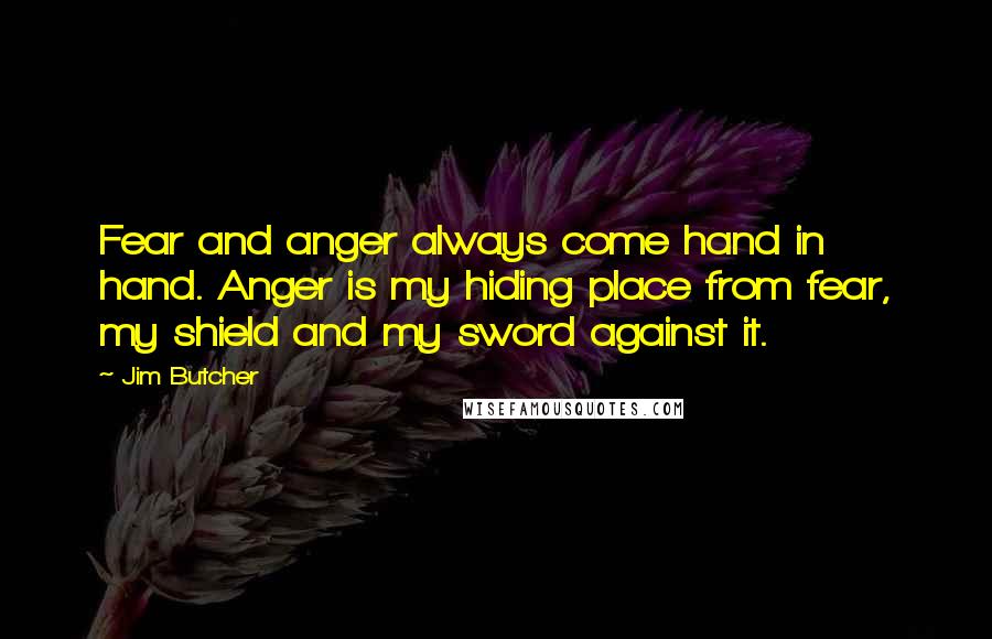 Jim Butcher Quotes: Fear and anger always come hand in hand. Anger is my hiding place from fear, my shield and my sword against it.