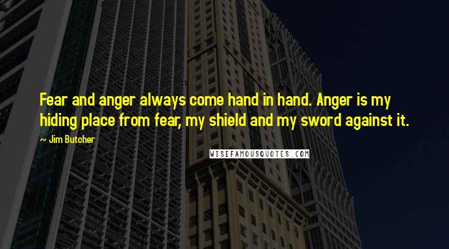 Jim Butcher Quotes: Fear and anger always come hand in hand. Anger is my hiding place from fear, my shield and my sword against it.