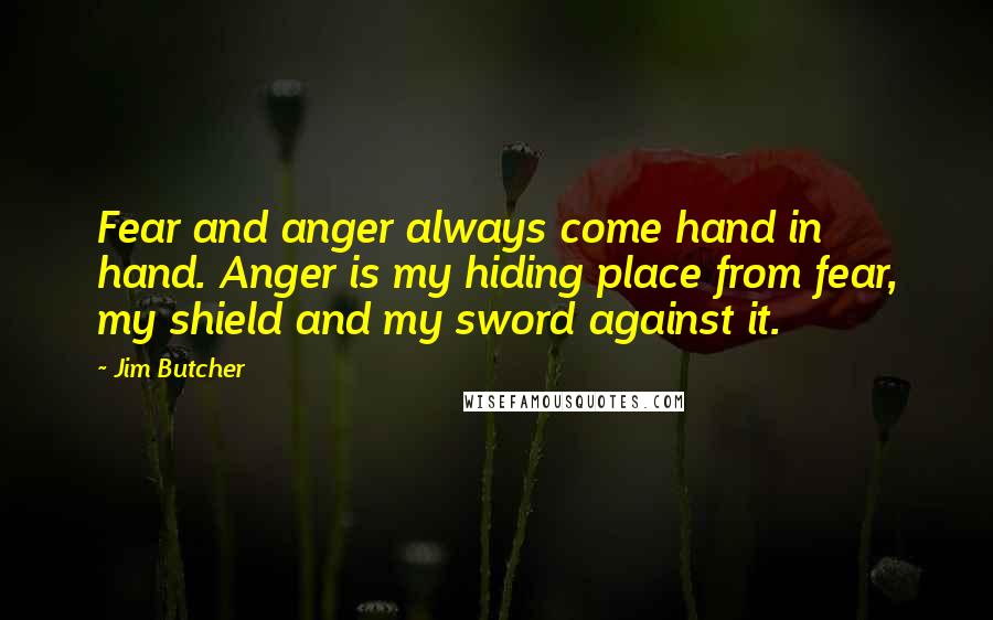 Jim Butcher Quotes: Fear and anger always come hand in hand. Anger is my hiding place from fear, my shield and my sword against it.