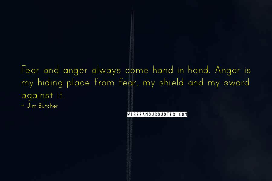 Jim Butcher Quotes: Fear and anger always come hand in hand. Anger is my hiding place from fear, my shield and my sword against it.