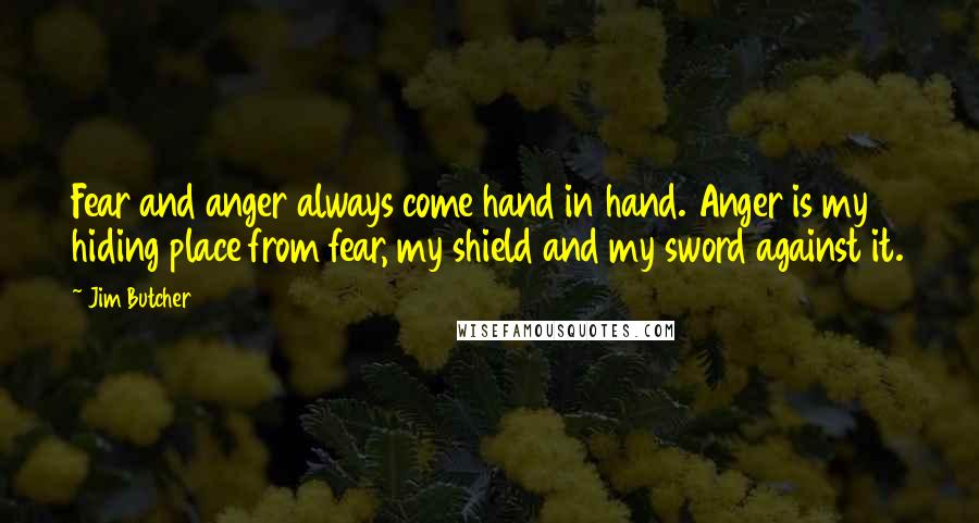 Jim Butcher Quotes: Fear and anger always come hand in hand. Anger is my hiding place from fear, my shield and my sword against it.