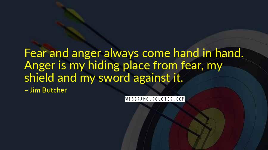 Jim Butcher Quotes: Fear and anger always come hand in hand. Anger is my hiding place from fear, my shield and my sword against it.