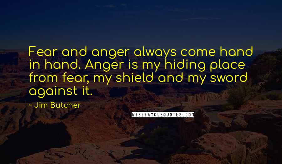 Jim Butcher Quotes: Fear and anger always come hand in hand. Anger is my hiding place from fear, my shield and my sword against it.