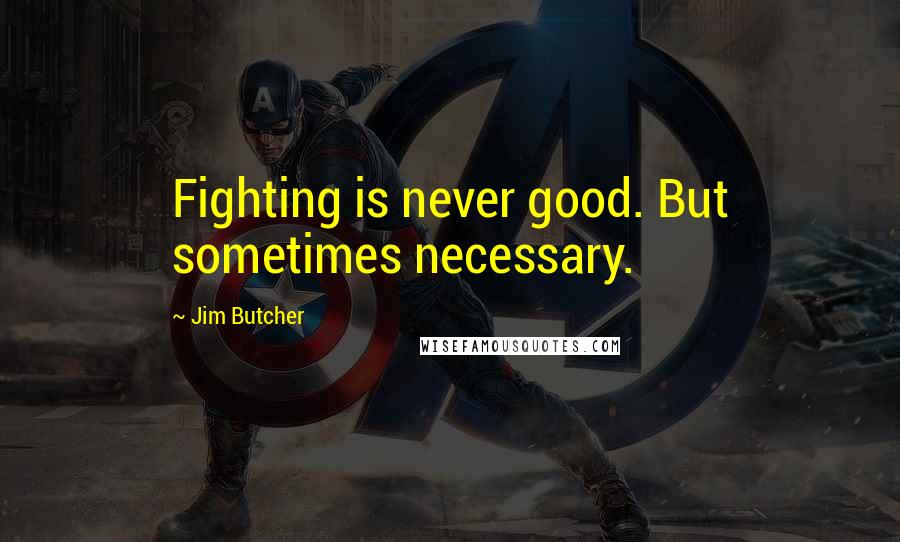 Jim Butcher Quotes: Fighting is never good. But sometimes necessary.