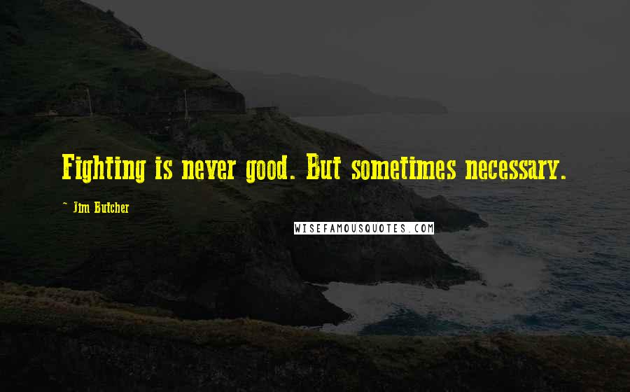 Jim Butcher Quotes: Fighting is never good. But sometimes necessary.