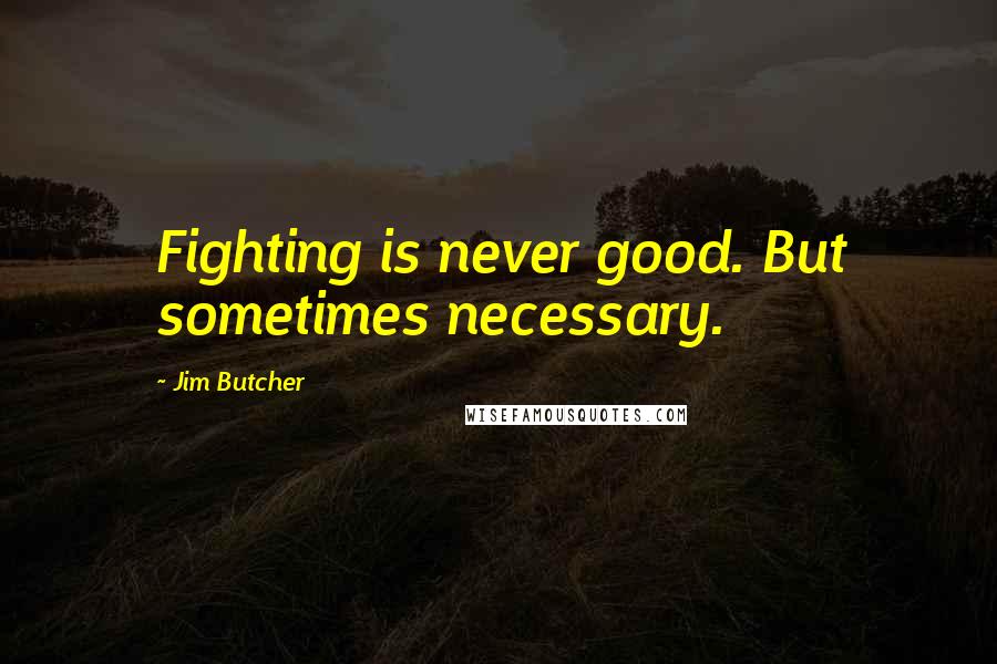 Jim Butcher Quotes: Fighting is never good. But sometimes necessary.