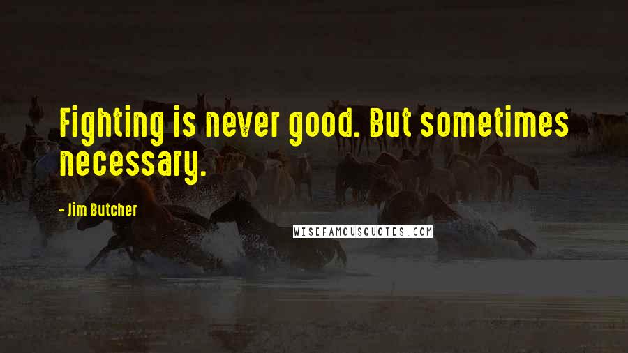 Jim Butcher Quotes: Fighting is never good. But sometimes necessary.