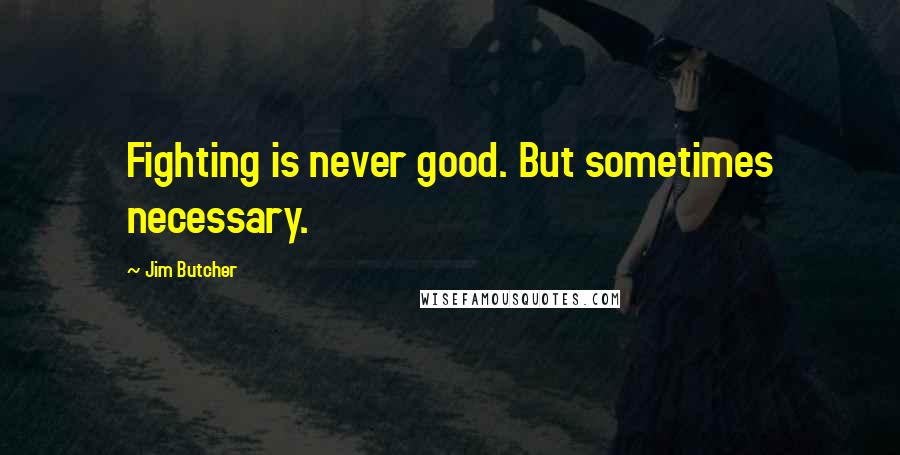 Jim Butcher Quotes: Fighting is never good. But sometimes necessary.