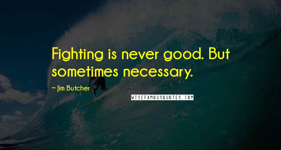 Jim Butcher Quotes: Fighting is never good. But sometimes necessary.