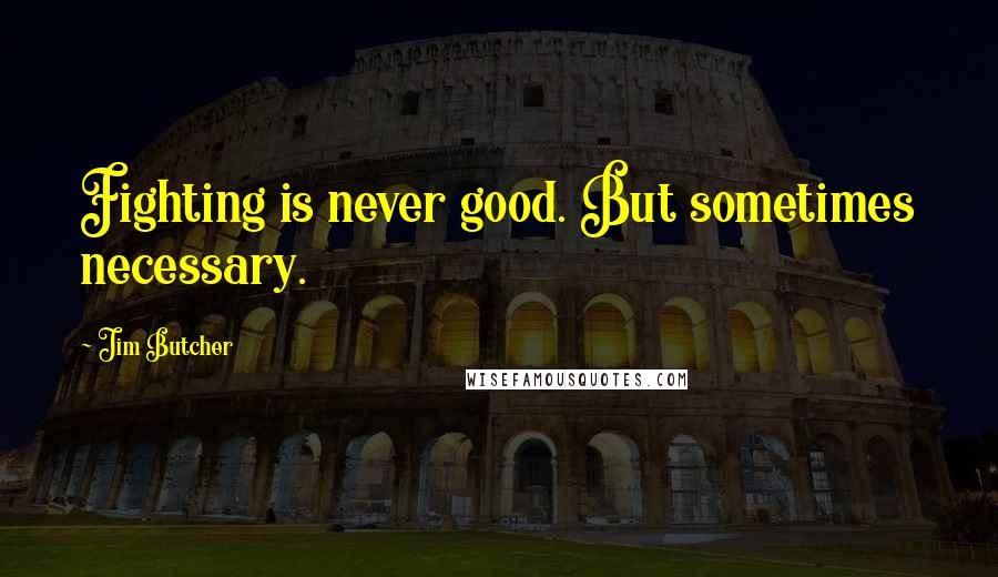 Jim Butcher Quotes: Fighting is never good. But sometimes necessary.