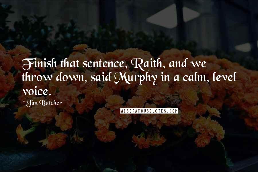 Jim Butcher Quotes: Finish that sentence, Raith, and we throw down, said Murphy in a calm, level voice.