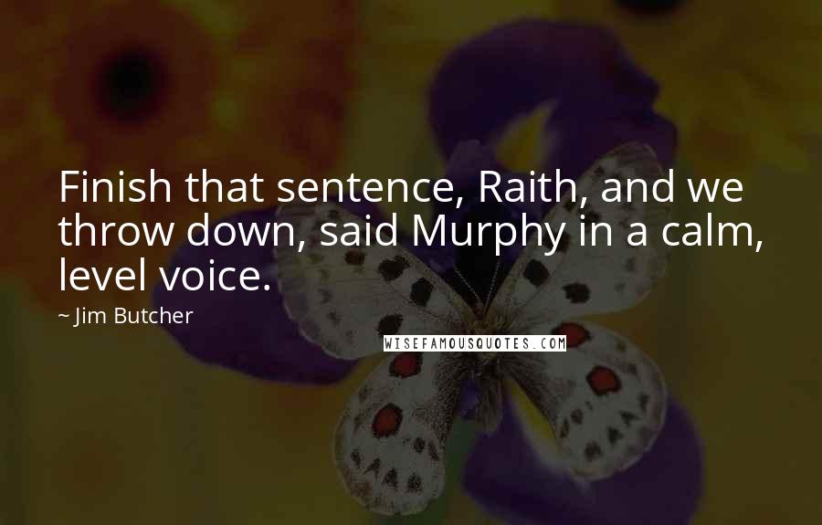 Jim Butcher Quotes: Finish that sentence, Raith, and we throw down, said Murphy in a calm, level voice.