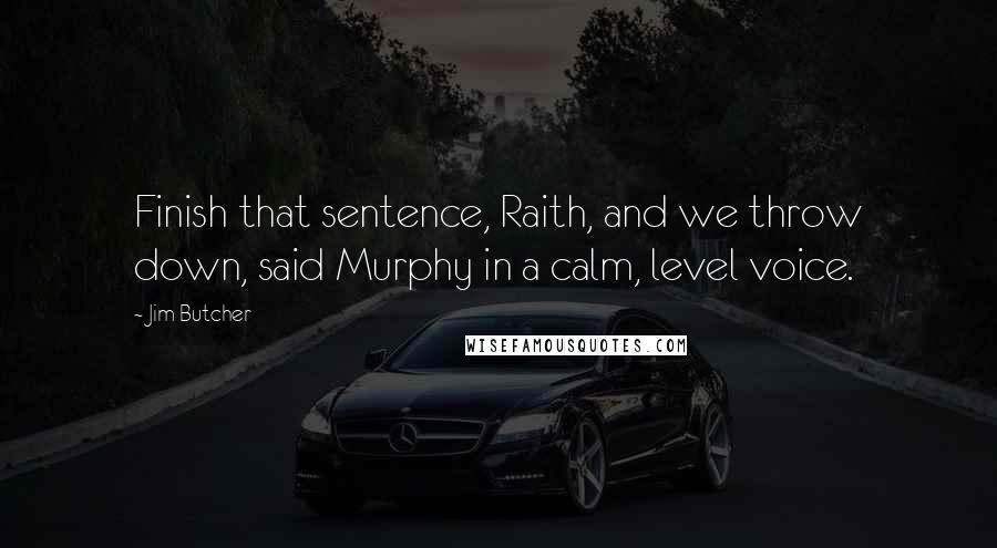 Jim Butcher Quotes: Finish that sentence, Raith, and we throw down, said Murphy in a calm, level voice.