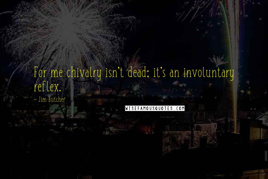 Jim Butcher Quotes: For me chivalry isn't dead; it's an involuntary reflex.